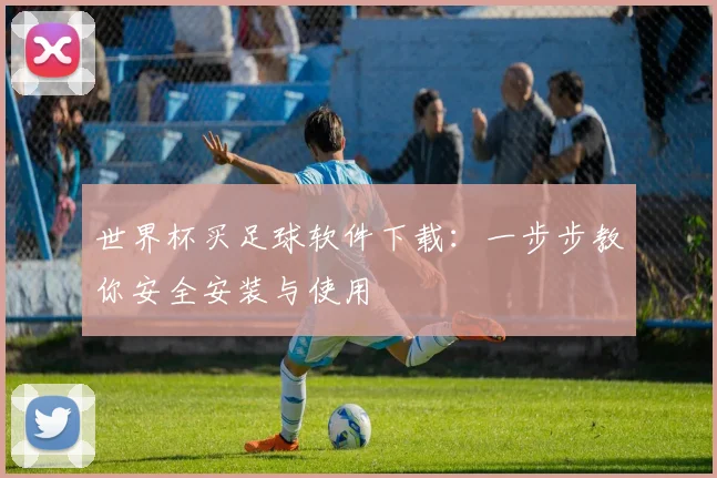 世界杯买足球软件下载：一步步教你安全安装与使用