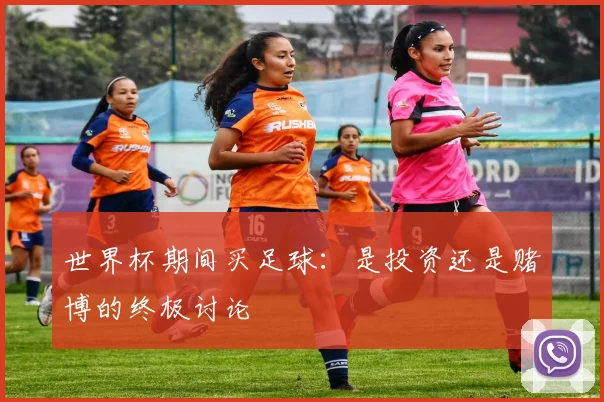 世界杯期间买足球：是投资还是赌博的终极讨论