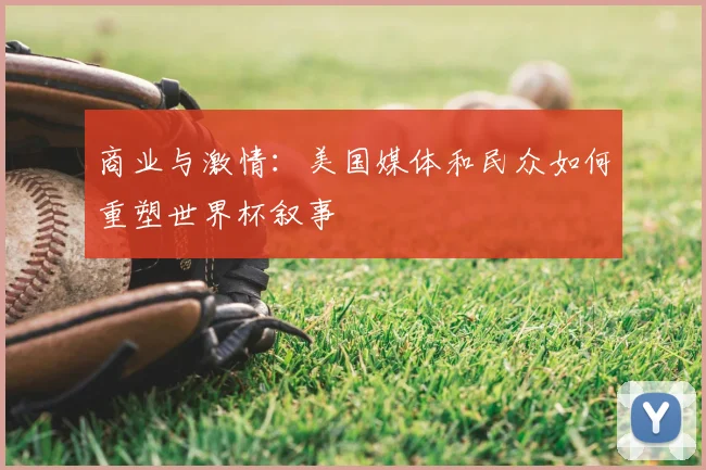 商业与激情:美国媒体和民众如何重塑世界杯叙事
