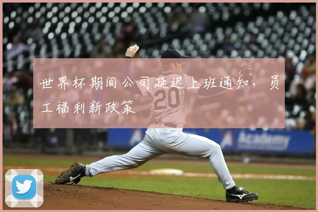 世界杯期间公司延迟上班通知，员工福利新政策