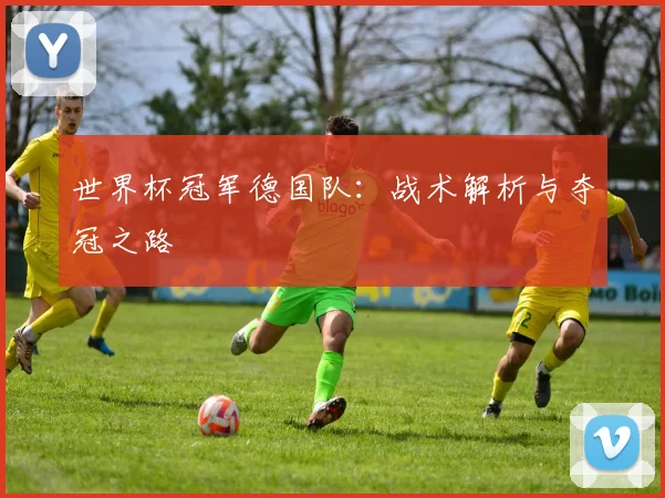 世界杯冠军德国队:战术解析与夺冠之路