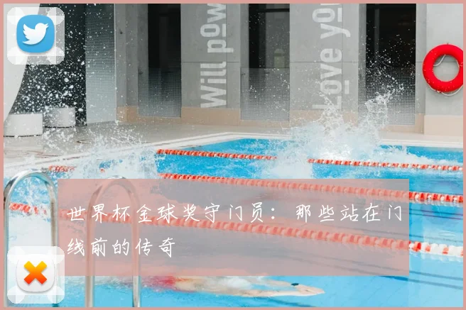 世界杯金球奖守门员:那些站在门线前的传奇
