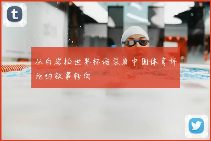 从白岩松世界杯语录看中国体育评论的叙事转向