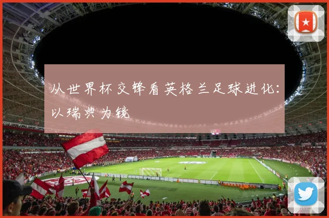 从世界杯交锋看英格兰足球进化：以瑞典为镜