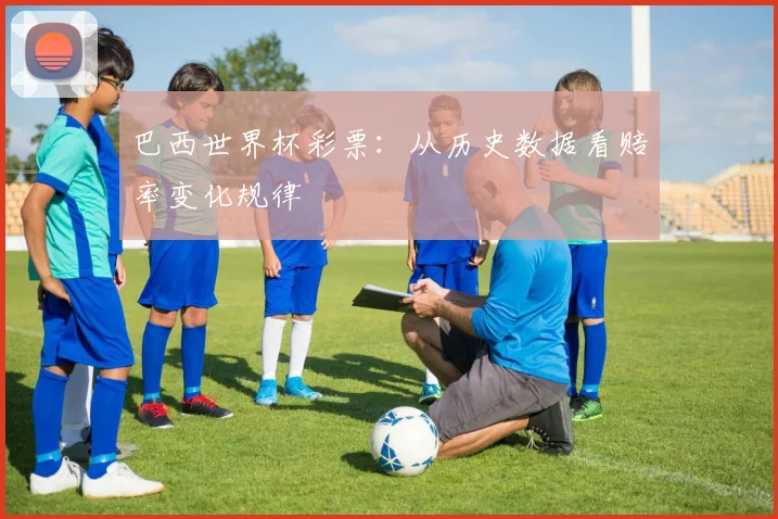 巴西世界杯彩票:从历史数据看赔率变化规律
