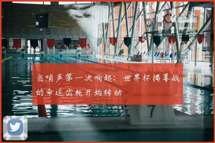 当哨声第一次响起：世界杯揭幕战的命运齿轮开始转动