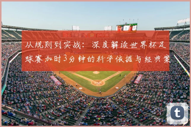从规则到实战：深度解读世界杯足球赛加时3分钟的科学依据与经典案例