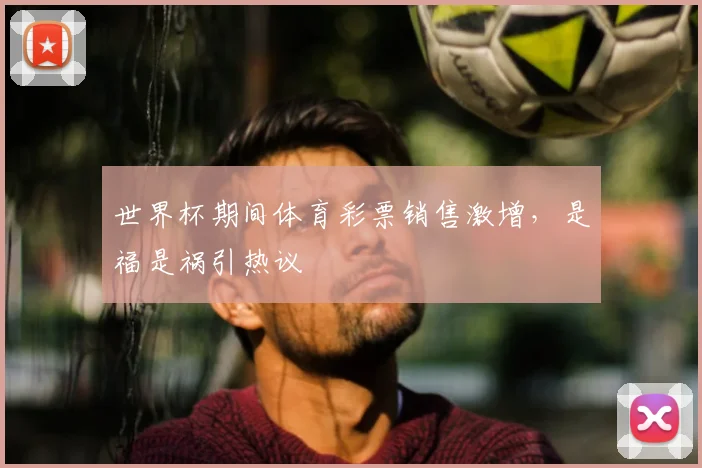 世界杯期间体育彩票销售激增，是福是祸引热议