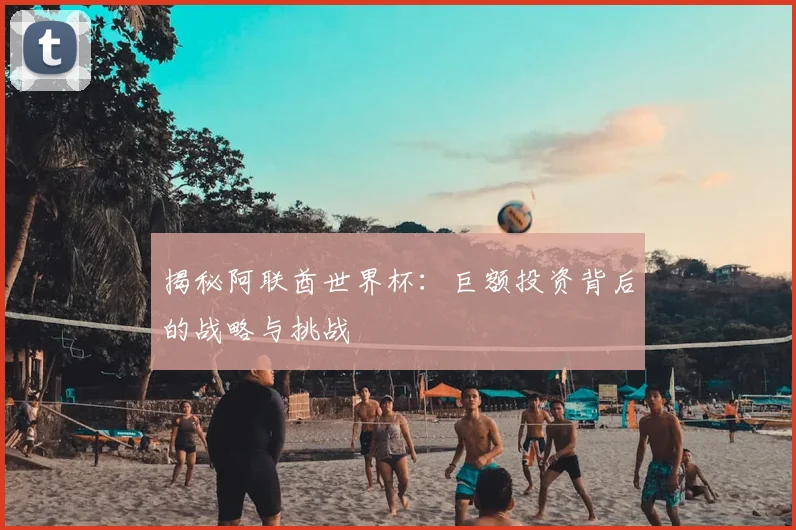 揭秘阿联酋世界杯:巨额投资背后的战略与挑战
