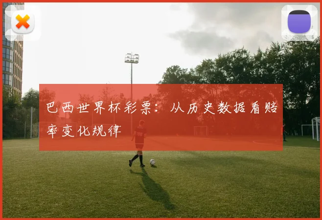 巴西世界杯彩票:从历史数据看赔率变化规律