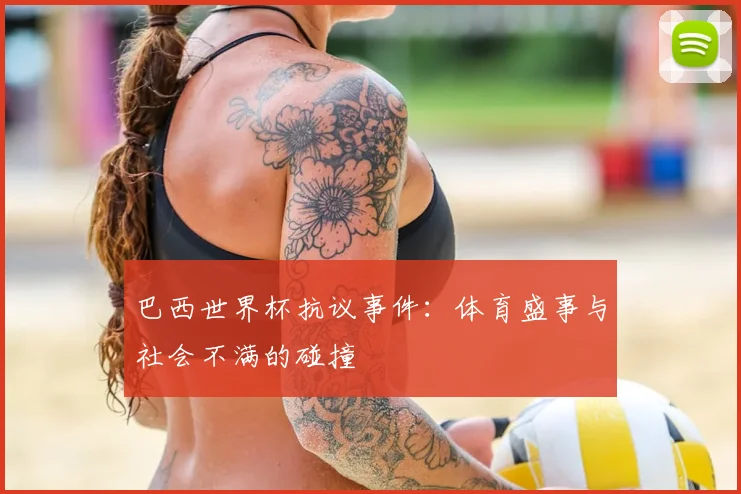巴西世界杯抗议事件：体育盛事与社会不满的碰撞