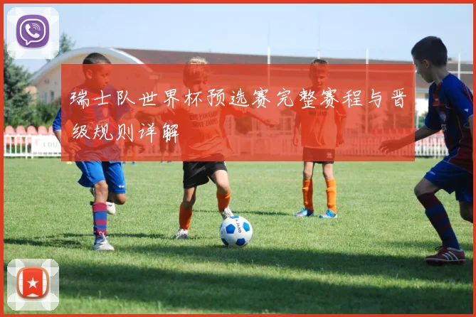 瑞士队世界杯预选赛完整赛程与晋级规则详解