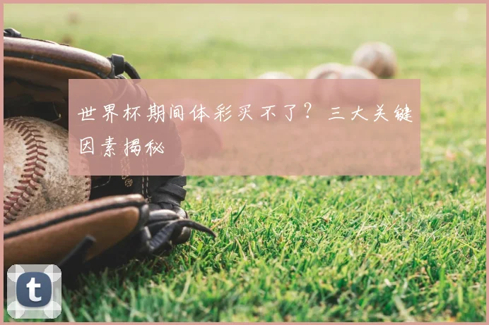 世界杯期间体彩买不了？三大关键因素揭秘
