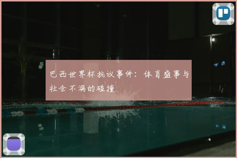 巴西世界杯抗议事件:体育盛事与社会不满的碰撞