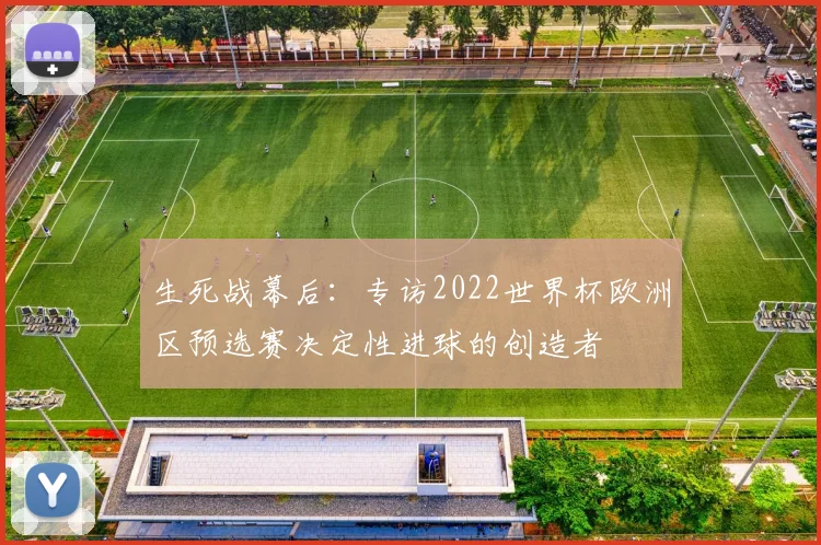 生死战幕后：专访2022世界杯欧洲区预选赛决定性进球的创造者