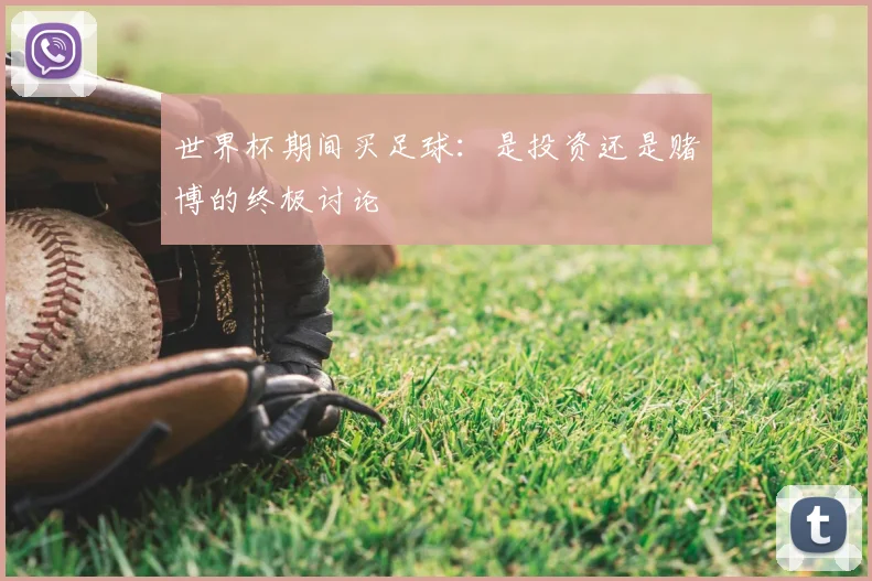 世界杯期间买足球：是投资还是赌博的终极讨论