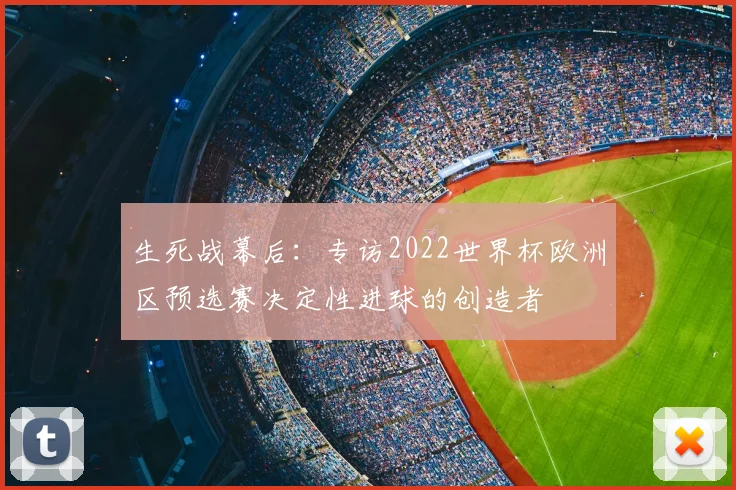 生死战幕后：专访2022世界杯欧洲区预选赛决定性进球的创造者
