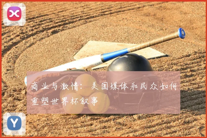 商业与激情:美国媒体和民众如何重塑世界杯叙事