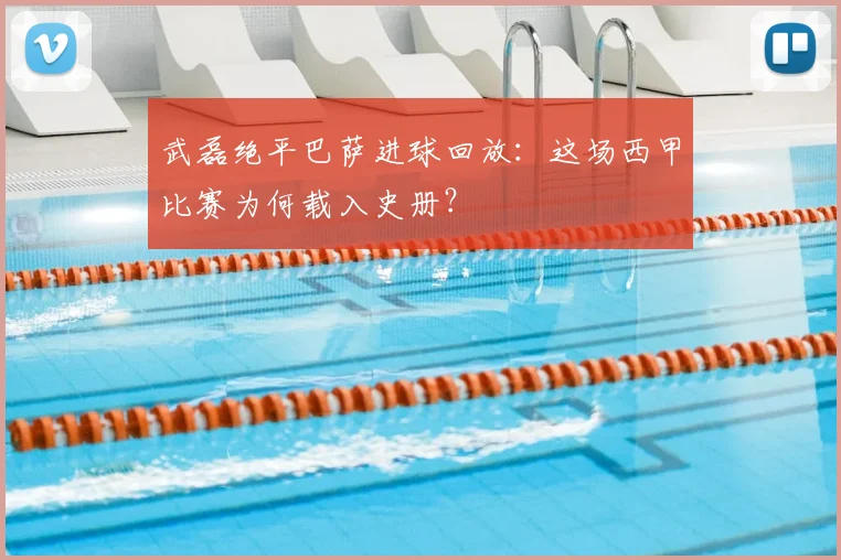 武磊绝平巴萨进球回放：这场西甲比赛为何载入史册？