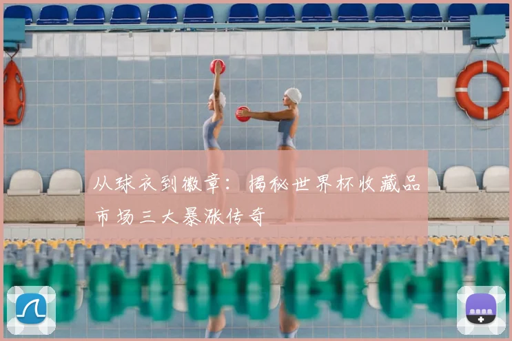 从球衣到徽章：揭秘世界杯收藏品市场三大暴涨传奇