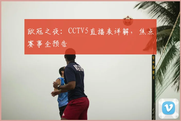 欧冠之夜：CCTV5直播表详解，焦点赛事全预告