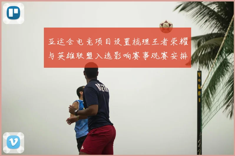 亚运会电竞项目设置梳理王者荣耀与英雄联盟入选影响赛事观赛安排