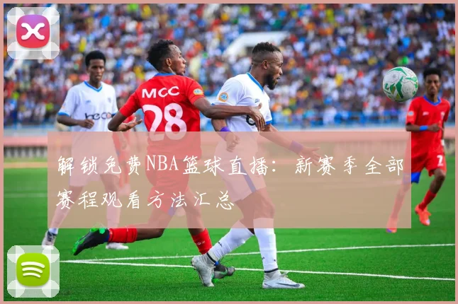 解锁免费NBA篮球直播：新赛季全部赛程观看方法汇总