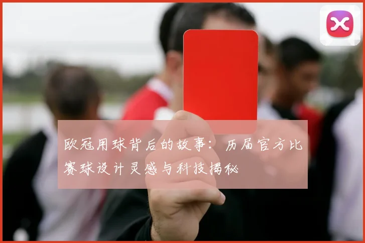 欧冠用球背后的故事：历届官方比赛球设计灵感与科技揭秘