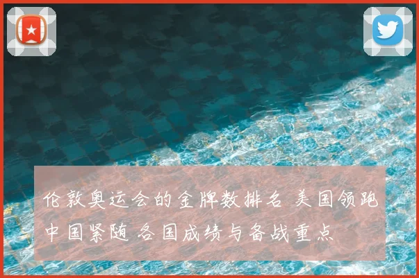 伦敦奥运会的金牌数排名 美国领跑中国紧随 各国成绩与备战重点