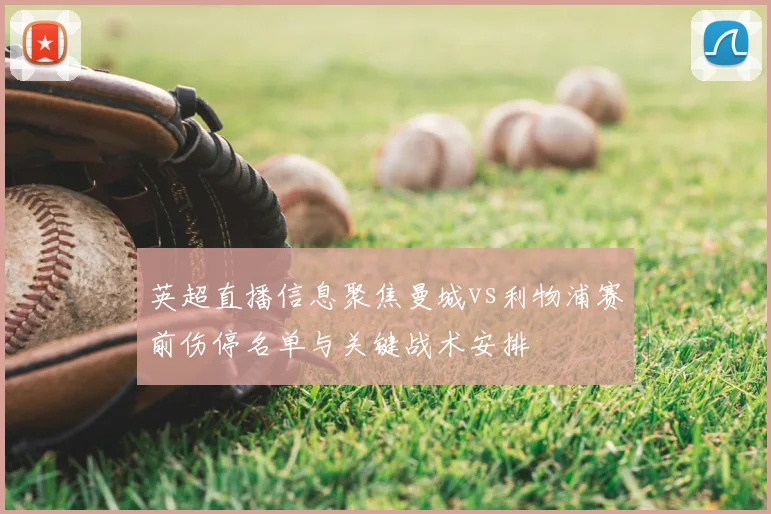 英超直播信息聚焦曼城vs利物浦赛前伤停名单与关键战术安排