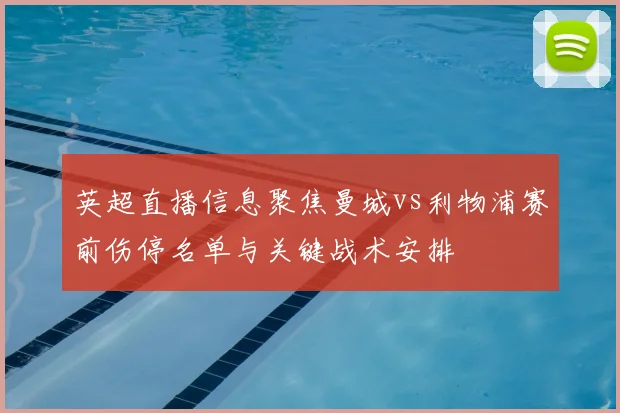 英超直播信息聚焦曼城vs利物浦赛前伤停名单与关键战术安排