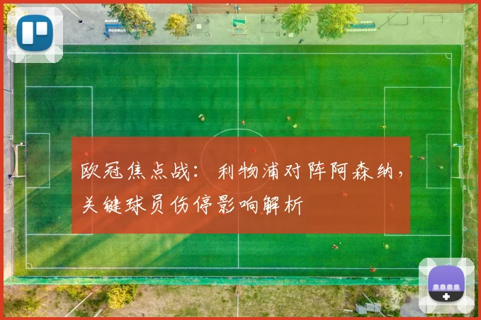 欧冠焦点战：利物浦对阵阿森纳，关键球员伤停影响解析